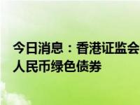 今日消息：香港证监会行政总裁梁凤仪：期待香港发行更多人民币绿色债券