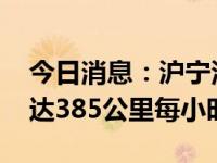 今日消息：沪宁沿江高铁 联调联试试验速度达385公里每小时