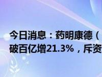 今日消息：药明康德（603259.SH/2359.HK）：纯利首次破百亿增21.3%，斥资近60亿回馈股东