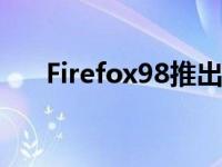 Firefox98推出了更好的文件下载功能