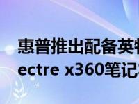 惠普推出配备英特尔第12代处理器的全新Spectre x360笔记本电脑
