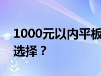 1000元以内平板电脑：如何找到高性价比的选择？