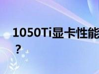 1050Ti显卡性能解析：能畅玩哪些顶级游戏？