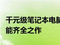 千元级笔记本电脑选购指南：性价比之选，功能齐全之作