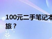 100元二手笔记本电脑：实用之选还是冒险之旅？
