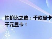 性价比之选：千款显卡推荐与评测，为你找到最值得选购的千元显卡！