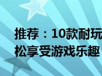 推荐：10款耐玩且不占内存的游戏，让你轻松享受游戏乐趣