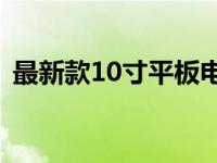 最新款10寸平板电脑的综合评测及使用体验