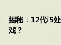 揭秘：12代i5处理器搭配集显能畅玩哪些游戏？