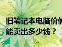 旧笔记本电脑价值解析：十年前的笔记本电脑能卖出多少钱？
