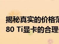 揭秘真实的价格范围：关于GeForce GTX 1080 Ti显卡的合理价格解读