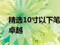 精选10寸以下笔记本电脑：小巧便携，性能卓越