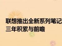 联想推出全新系列笔记本电脑：独特设计、卓越性能展现十三年积累与前瞻