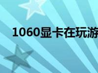 1060显卡在玩游戏时是否满足性能需求？