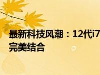 最新科技风潮：12代i7处理器笔记本推荐，性能与便携性的完美结合