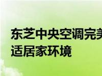 东芝中央空调完美匹配133实用面积，打造舒适居家环境