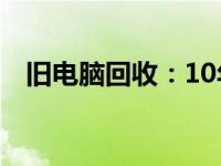 旧电脑回收：10年前的电脑仍有回收价值