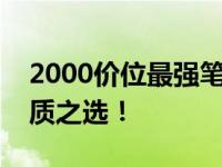 2000价位最强笔记本推荐：性价比之选，品质之选！