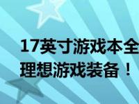 17英寸游戏本全方位解析与推荐：打造你的理想游戏装备！