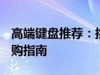高端键盘推荐：挑选最佳 2000元以上键盘选购指南