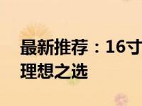 最新推荐：16寸轻薄本，携带与性能兼备的理想之选