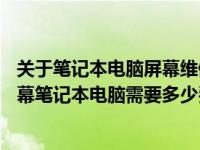 关于笔记本电脑屏幕维修价格查询：维修一部搭载有15寸屏幕笔记本电脑需要多少费用？