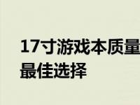 17寸游戏本质量排行榜：综合评测带你了解最佳选择