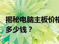 揭秘电脑主板价格真相：价值一万的主板究竟多少钱？