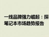一线品牌强力崛起：探寻未来科技的先导力量 —— 2021年笔记本市场趋势报告