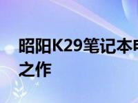 昭阳K29笔记本电脑：2013年的科技与精工之作