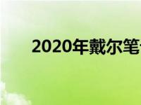 2020年戴尔笔记本电脑全线型号概览