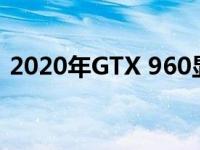 2020年GTX 960显卡性能解析：表现如何？