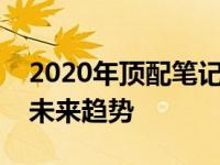 2020年顶配笔记本全面解析：性能、设计与未来趋势