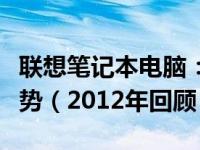 联想笔记本电脑：过去、现在与未来的发展趋势（2012年回顾）