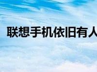 联想手机依旧有人使用，忠实用户依旧支持