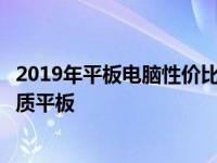 2019年平板电脑性价比排行榜：选购指南助你轻松找到最优质平板