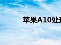 苹果A10处理器的技术深度解析