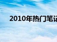 2010年热门笔记本电脑盘点及选购指南