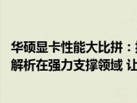 华硕显卡性能大比拼：揭秘最新排行榜 领先的华硕显卡型号解析在强力支撑领域 让你更快更好地了解和选购