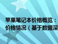 苹果笔记本价格概览：深入了解不同型号的苹果笔记本电脑价格情况（基于数据深度解析）