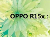 OPPO R15x：性能与外观的双重优势
