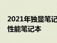 2021年独显笔记本：全方位解析当下热门高性能笔记本