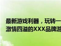 最新游戏利器，玩转一切游戏！揭晓XXXX游戏本。让玩家激情四溢的XXX品牌游戏本推荐。