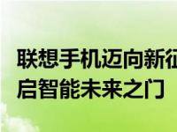 联想手机迈向新征程：打造全新用户体验，开启智能未来之门