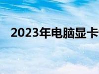 2023年电脑显卡性能排行榜及天梯图详解