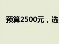 预算2500元，选购最佳笔记本电脑全攻略