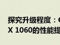 探究升级程度：GeForce RTX 3060对比GTX 1060的性能提升分析