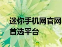 迷你手机网官网 - 最新手机资讯与设备购买首选平台