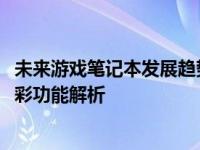 未来游戏笔记本发展趋势：展望2024年顶尖游戏本展望其精彩功能解析
