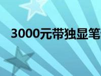 3000元带独显笔记本的最佳选择及其特性